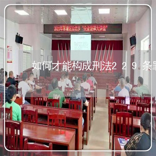 如何才能构成刑法229条罪