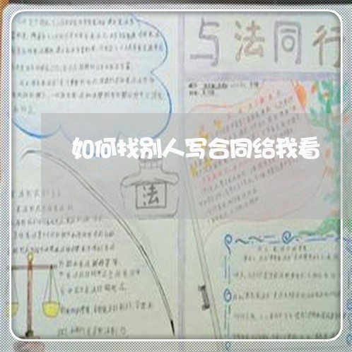 如何找别人写合同给我看/2023011763682 如何找别人写合同给我看/2023011763682