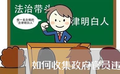 如何收集政府官员违法证据 如何收集政府官员违法证据