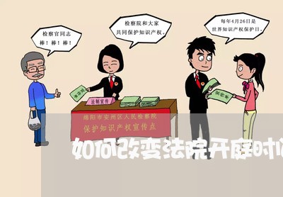 如何改变法院开庭时间 如何改变法院开庭时间