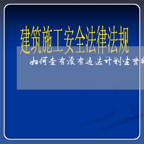 如何查有没有违法计划生育行为 如何查有没有违法计划生育行为