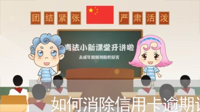 如何消除信用卡逾期记录 如何消除信用卡逾期记录