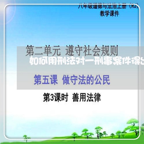 如何用刑法对一刑事案件得出结论 如何用刑法对一刑事案件得出结论