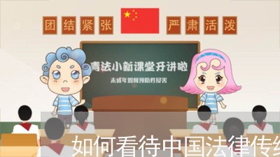 如何看待中国法律传统 如何看待中国法律传统