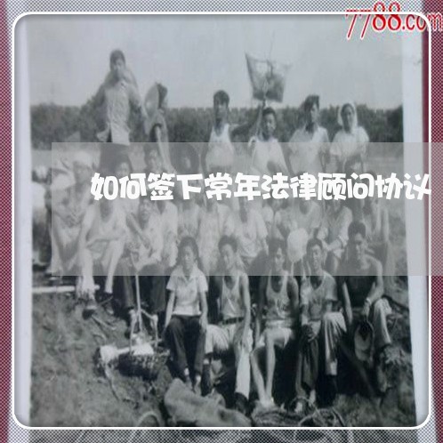 如何签下常年法律顾问协议/2023061917058 如何签下常年法律顾问协议/2023061917058