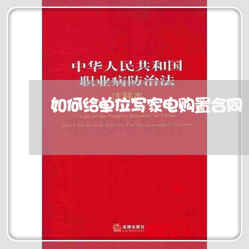 如何给单位写家电购置合同/2023022644025 如何给单位写家电购置合同/2023022644025