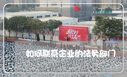 如何联系企业的法务部门 如何联系企业的法务部门