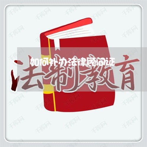 如何补办法律顾问证/2023061738258 如何补办法律顾问证/2023061738258