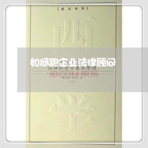 如何跑企业法律顾问 如何跑企业法律顾问