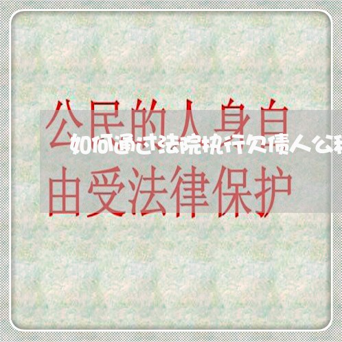 如何通过法院执行欠债人公积金 如何通过法院执行欠债人公积金
