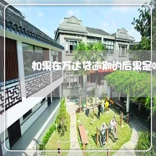如果在万达贷逾期的后果是啥 如果在万达贷逾期的后果是啥