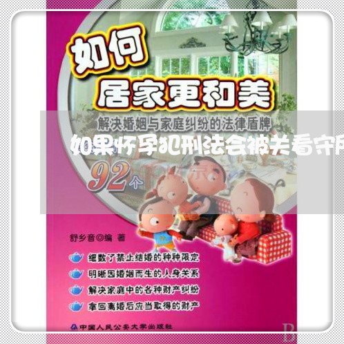 如果怀孕犯刑法会被关看守所吗 如果怀孕犯刑法会被关看守所吗