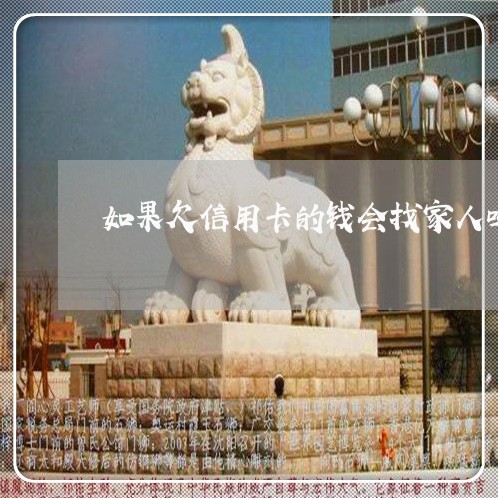 如果欠信用卡的钱会找家人吗 如果欠信用卡的钱会找家人吗