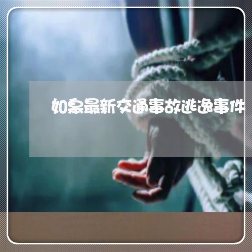 如皋最新交通事故逃逸事件/2023060927169