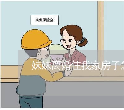 妹妹离婚住我家房子怎么分配/2023060460502