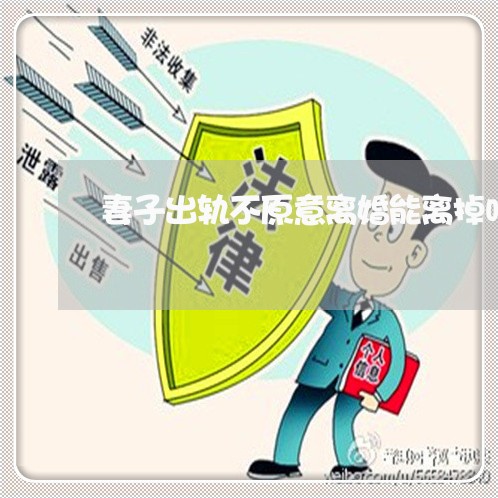 妻子出轨不原意离婚能离掉吗/2023061238279