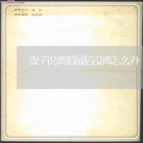 妻子说离婚最后没离怎么办