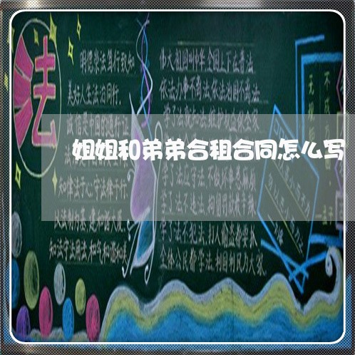 姐姐和弟弟合租合同怎么写/2023041380693 姐姐和弟弟合租合同怎么写/2023041380693