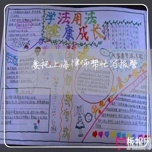 委托上海律师帮忙写报警/2023021573594