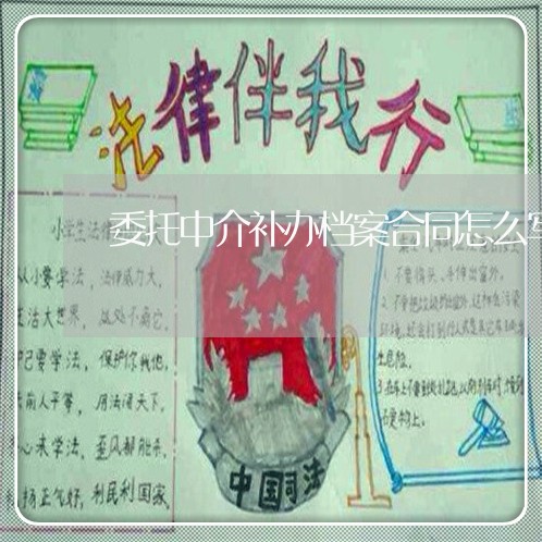 委托中介补办档案合同怎么写/2023022615159 委托中介补办档案合同怎么写/2023022615159
