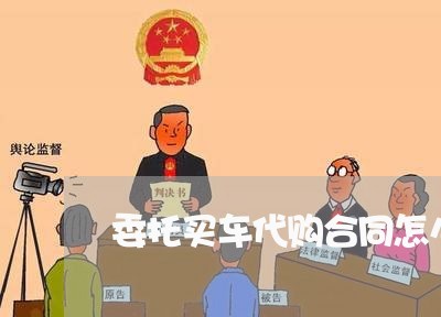 委托买车代购合同怎么写/2023011721504 委托买车代购合同怎么写/2023011721504