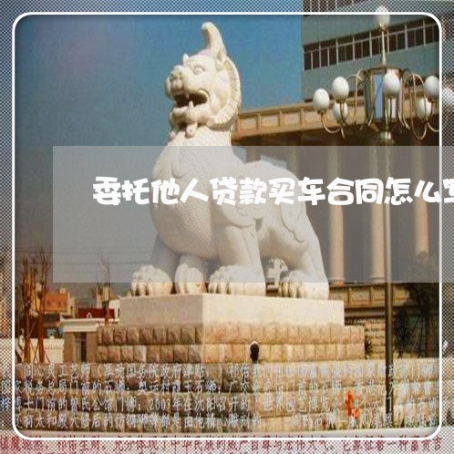 委托他人贷款买车合同怎么写/2023022780784