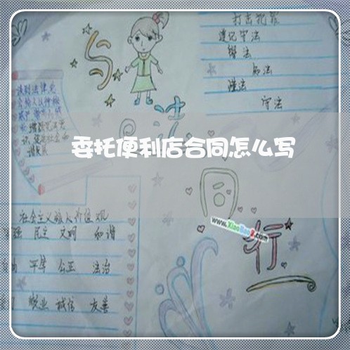委托便利店合同怎么写/2023041259372 委托便利店合同怎么写/2023041259372