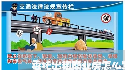 委托出租商业房怎么写合同/2023041324982 委托出租商业房怎么写合同/2023041324982