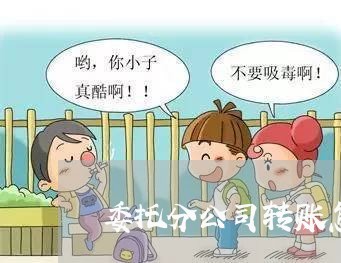委托分公司转账怎么写合同/2023041050384