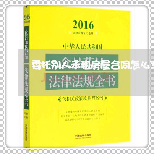 委托别人承租房屋合同怎么写/2023041385838 委托别人承租房屋合同怎么写/2023041385838