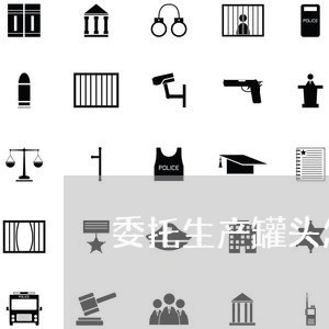 委托生产罐头怎么写合同/2023041344793
