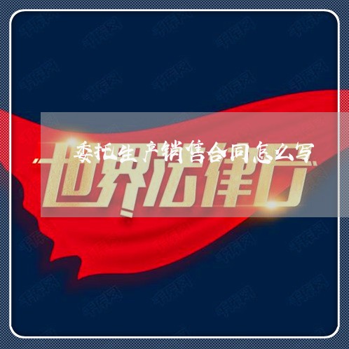 委托生产销售合同怎么写/2023041528150