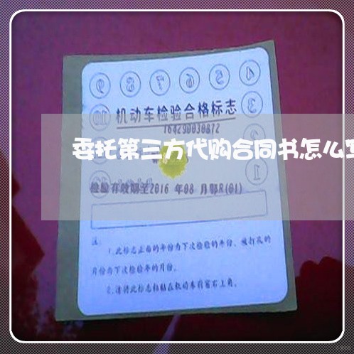 委托第三方代购合同书怎么写/2023061616238 委托第三方代购合同书怎么写/2023061616238