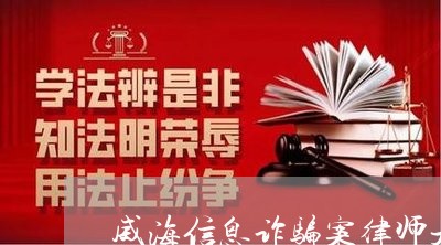 威海信息诈骗案律师是谁/2023060170625