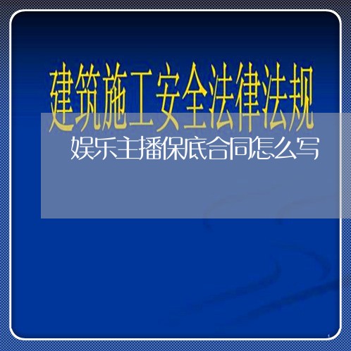 娱乐主播保底合同怎么写/2023041225258 娱乐主播保底合同怎么写/2023041225258