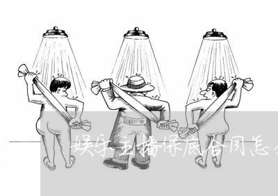 娱乐主播保底合同怎么写/2023041285838 娱乐主播保底合同怎么写/2023041285838