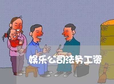 娱乐公司法务工资 娱乐公司法务工资