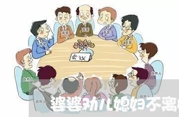 婆婆劝儿媳妇不离婚怎么办 婆婆劝儿媳妇不离婚怎么办