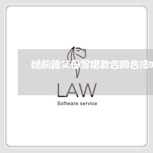 婚前跟父母写借款合同合法吗/2023042317369