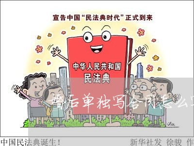 婚后单独写合同怎么写有效/2023022604968 婚后单独写合同怎么写有效/2023022604968