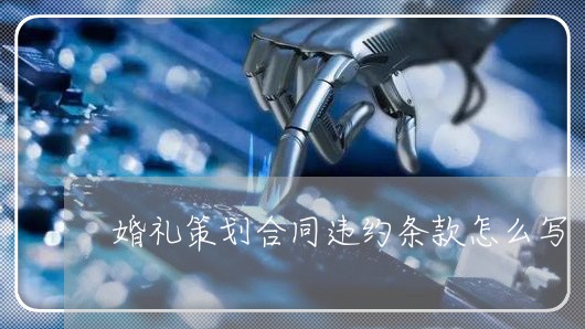 婚礼策划合同违约条款怎么写/2023022655049 婚礼策划合同违约条款怎么写/2023022655049