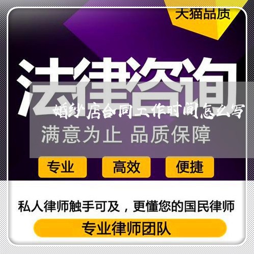 婚纱店合同工作时间怎么写/2023061526240 婚纱店合同工作时间怎么写/2023061526240