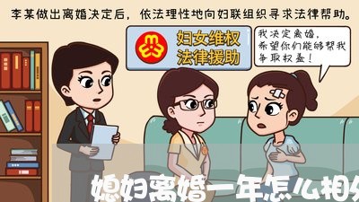 媳妇离婚一年怎么相处最好 媳妇离婚一年怎么相处最好