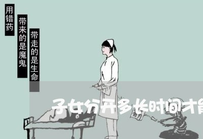 子女分开多长时间才能离婚/2023060227059