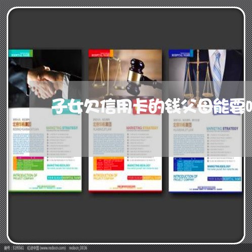 子女欠信用卡的钱父母能要吗 子女欠信用卡的钱父母能要吗