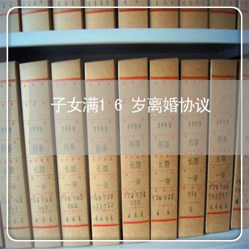 子女满16岁离婚协议 子女满16岁离婚协议