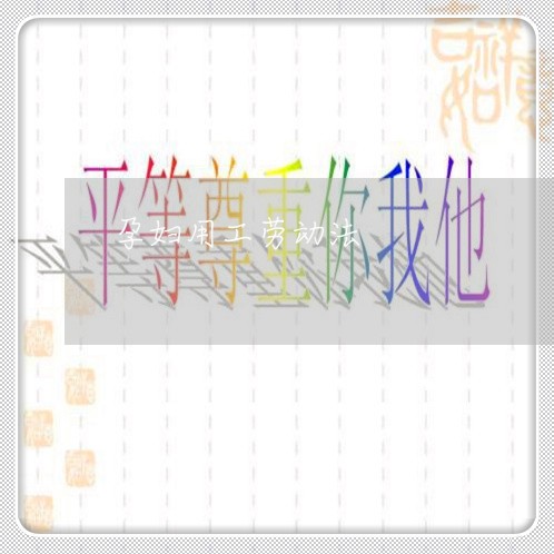 孕妇用工劳动法 孕妇用工劳动法