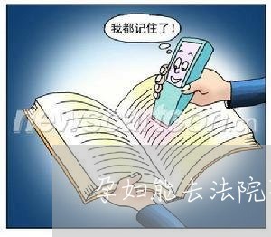孕妇能去法院不 孕妇能去法院不
