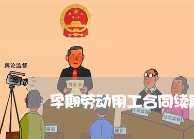 孕期劳动用工合同续期怎么写/2023041308259 孕期劳动用工合同续期怎么写/2023041308259