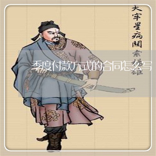 季度付款方式的合同怎么写/2023022676371 季度付款方式的合同怎么写/2023022676371